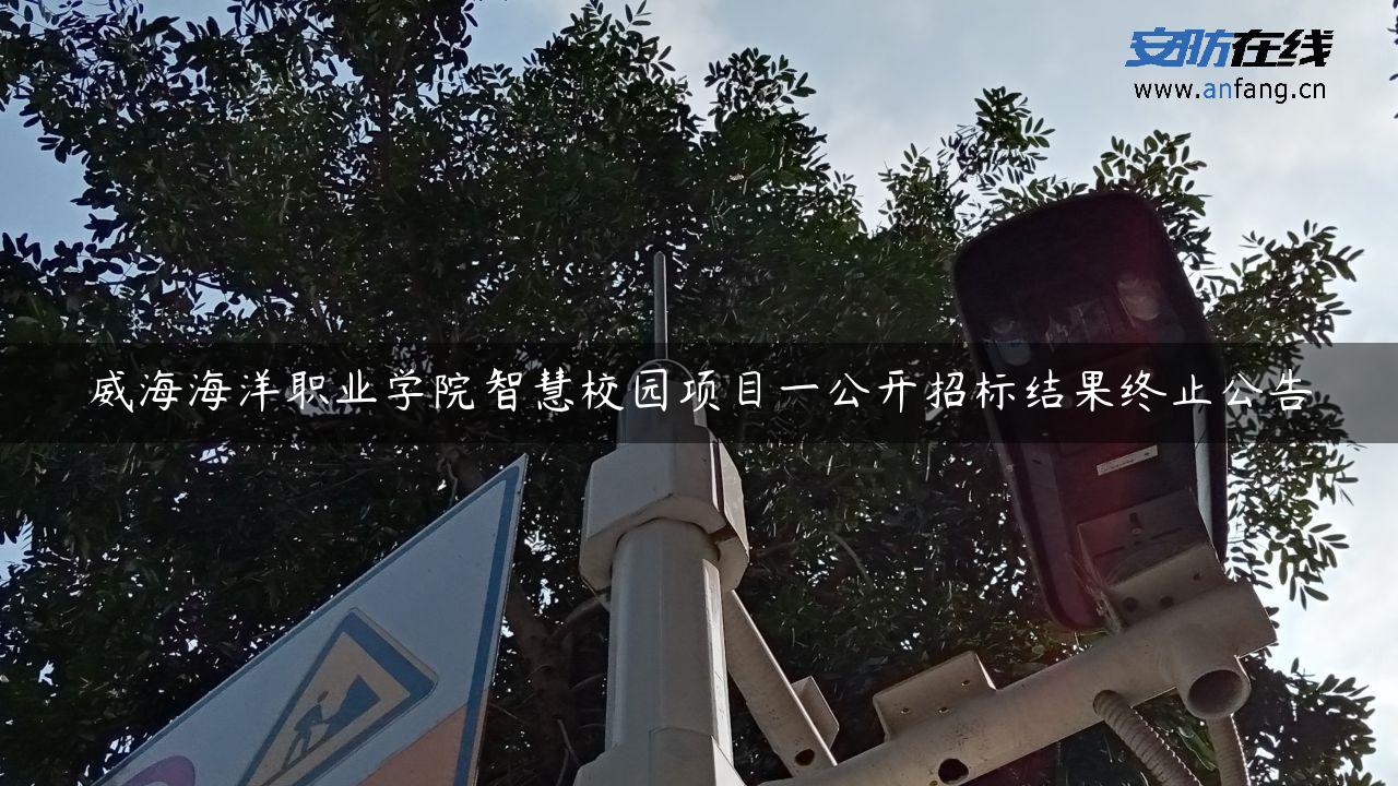 威海海洋职业学院智慧校园项目一公开招标结果终止公告