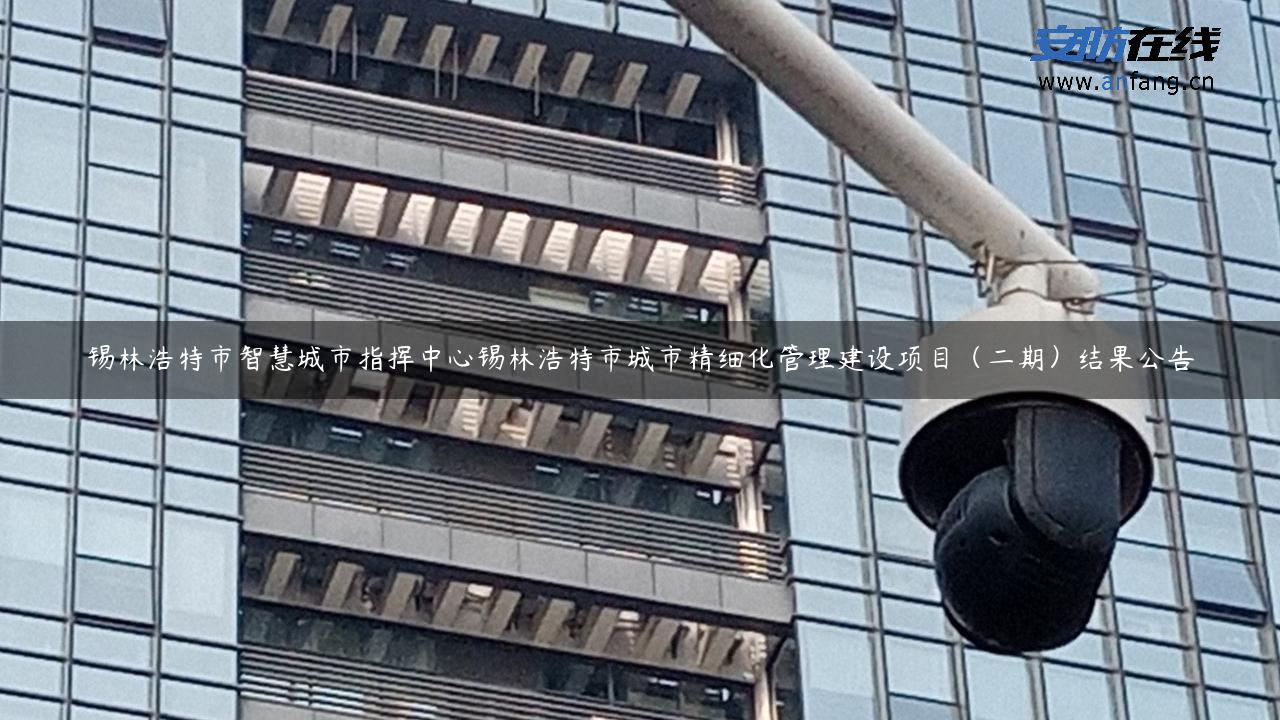 锡林浩特市智慧城市指挥中心锡林浩特市城市精细化管理建设项目（二期）结果公告