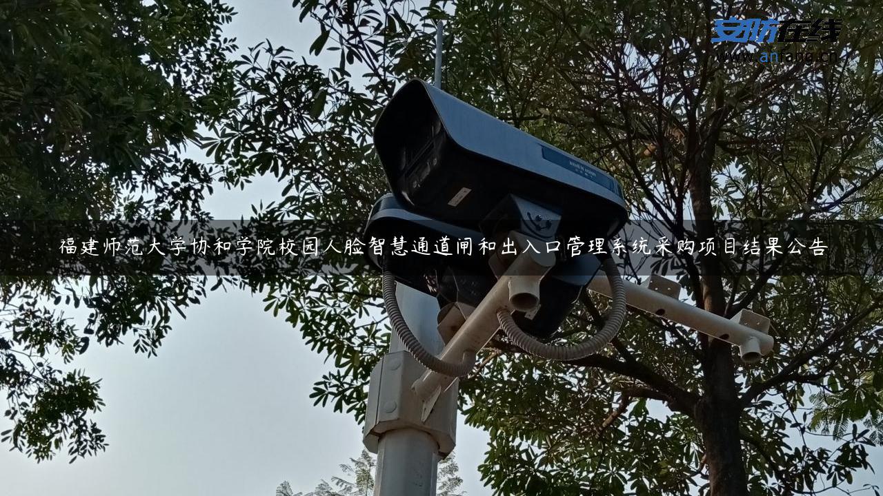 福建师范大学协和学院校园人脸智慧通道闸和出入口管理系统采购项目结果公告