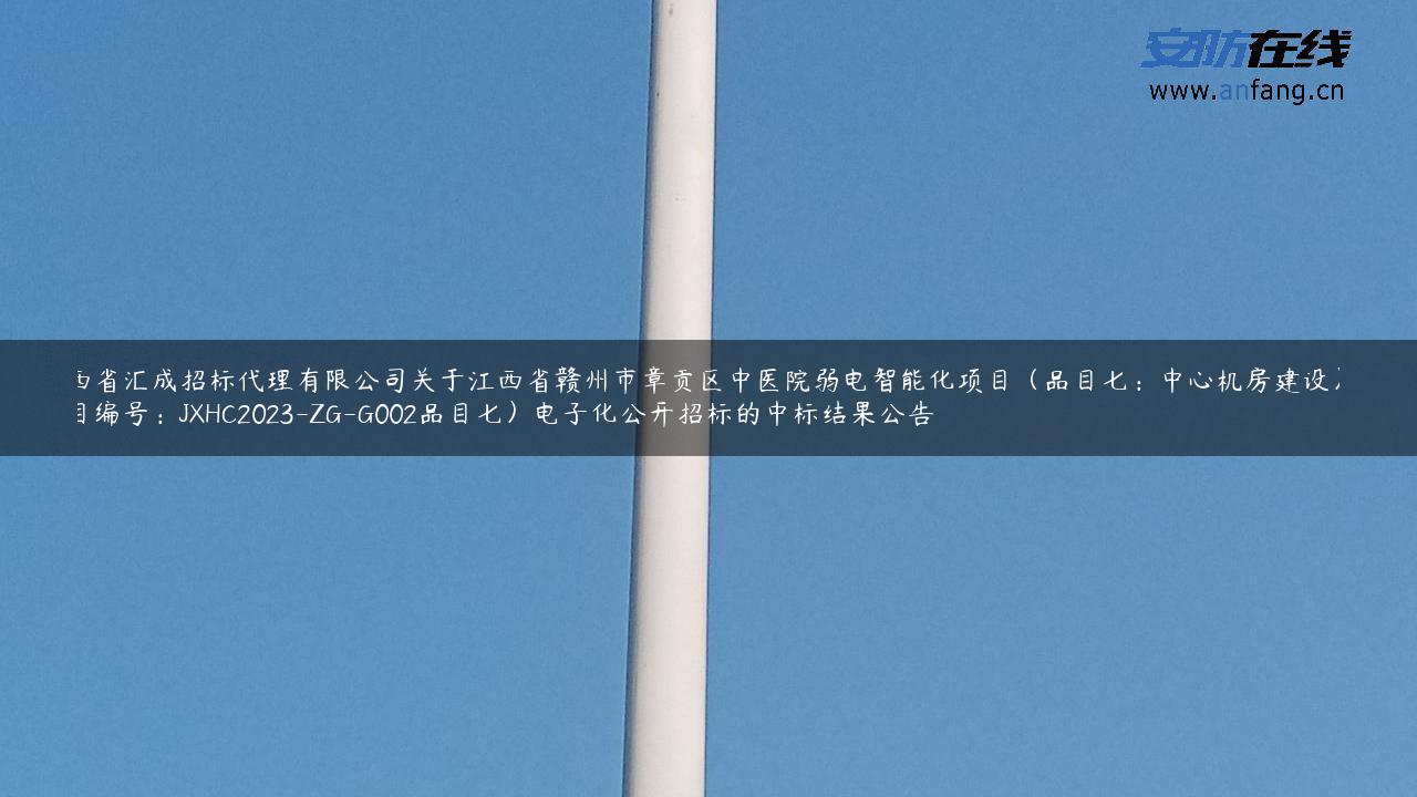 江西省汇成招标代理有限公司关于江西省赣州市章贡区中医院弱电智能化项目（品目七：中心机房建设）（项目编号：JXHC2023-ZG-G002品目七）电子化公开招标的中标结果公告