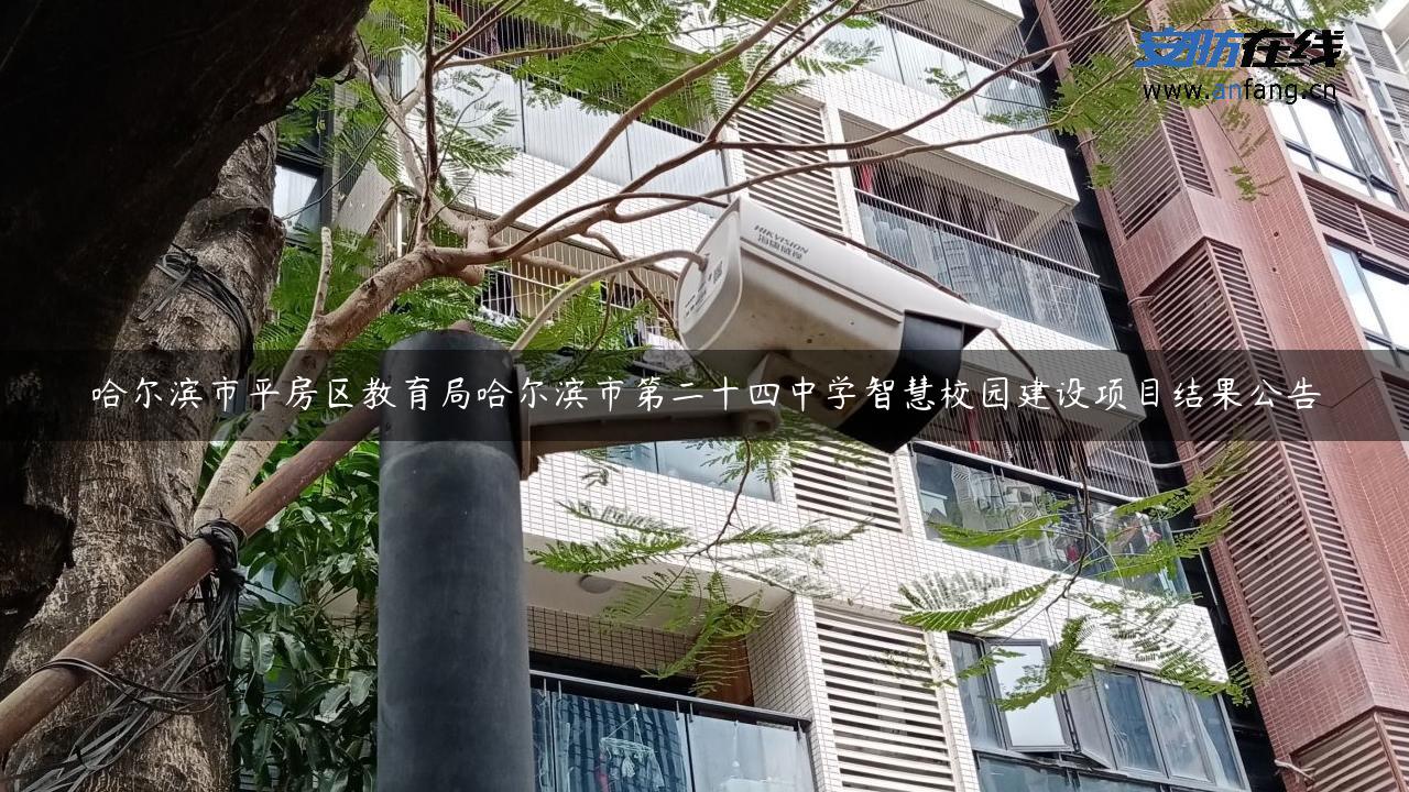 哈尔滨市平房区教育局哈尔滨市第二十四中学智慧校园建设项目结果公告