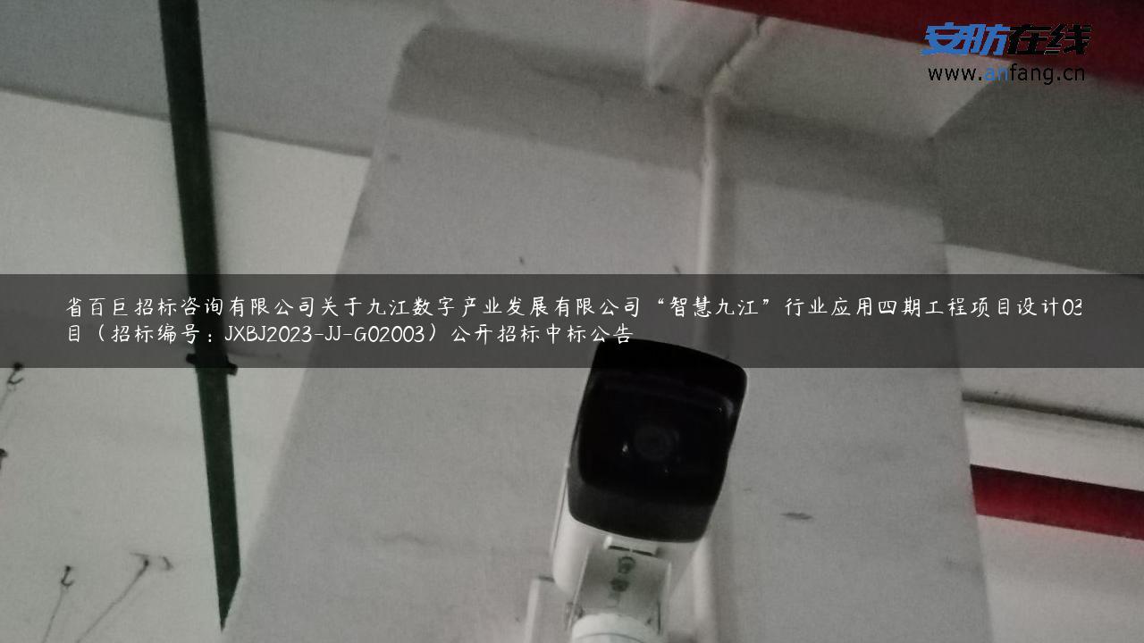 江西省百巨招标咨询有限公司关于九江数字产业发展有限公司“智慧九江”行业应用四期工程项目设计03包采购项目（招标编号：JXBJ2023-JJ-G02003）公开招标中标公告