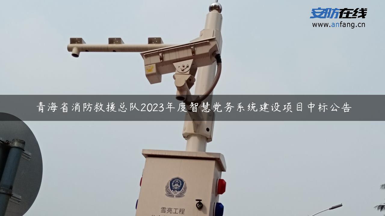 青海省消防救援总队2023年度智慧党务系统建设项目中标公告