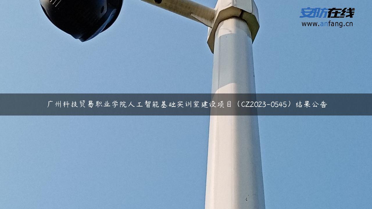 广州科技贸易职业学院人工智能基础实训室建设项目（CZ2023-0545）结果公告