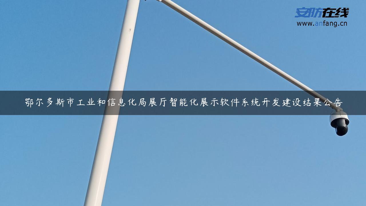 鄂尔多斯市工业和信息化局展厅智能化展示软件系统开发建设结果公告