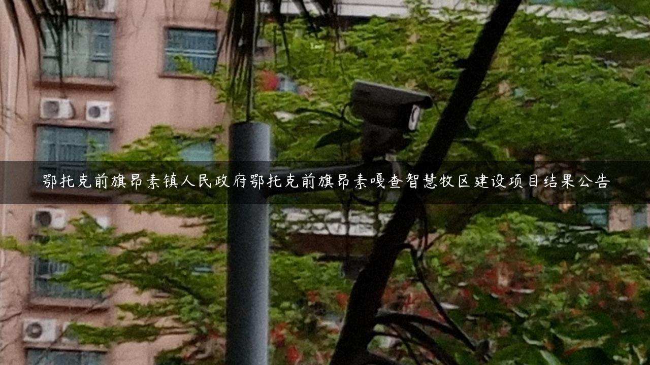 鄂托克前旗昂素镇人民政府鄂托克前旗昂素嘎查智慧牧区建设项目结果公告