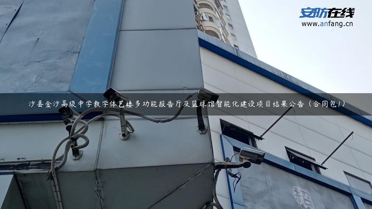 沙县金沙高级中学教学体艺楼多功能报告厅及篮球馆智能化建设项目结果公告（合同包1）