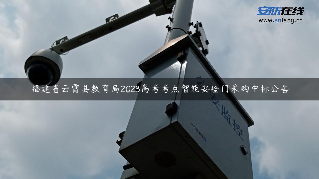 福建省云霄县教育局2023高考考点智能安检门采购中标公告