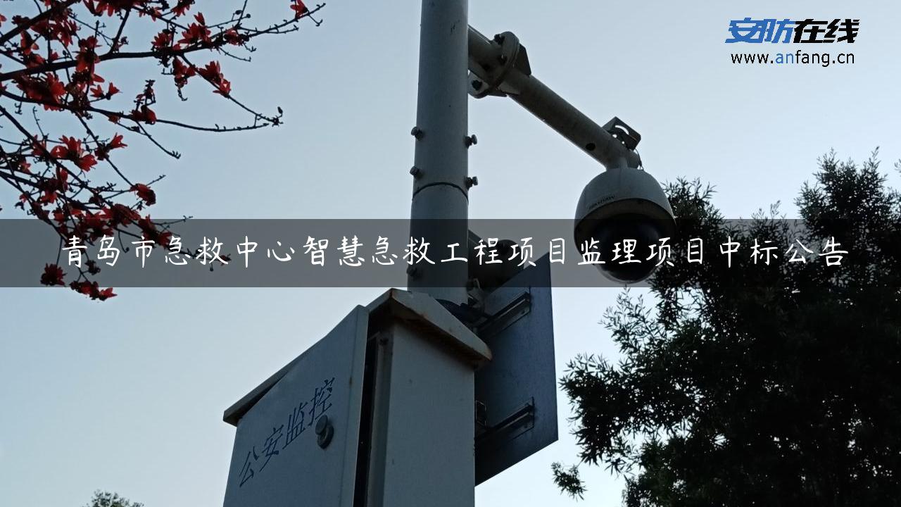 青岛市急救中心智慧急救工程项目监理项目中标公告