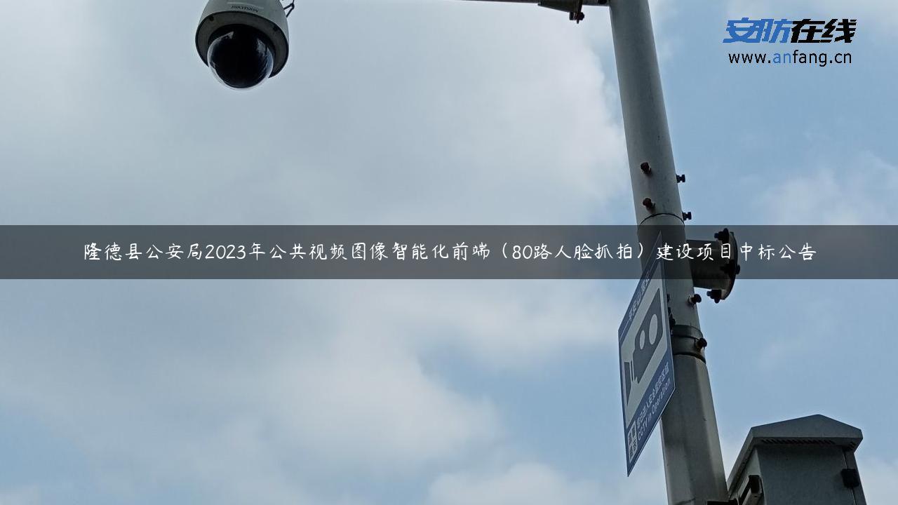 隆德县公安局2023年公共视频图像智能化前端（80路人脸抓拍）建设项目中标公告