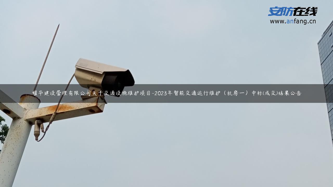 耀华建设管理有限公司关于交通设施维护项目-2023年智能交通运行维护（机房一）中标(成交)结果公告