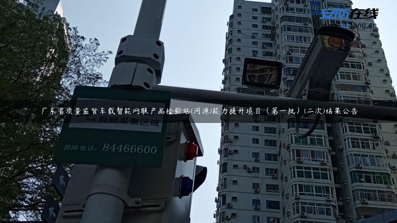 广东省质量监督车载智能网联产品检验站(河源)能力提升项目（第一批）(二次)结果公告