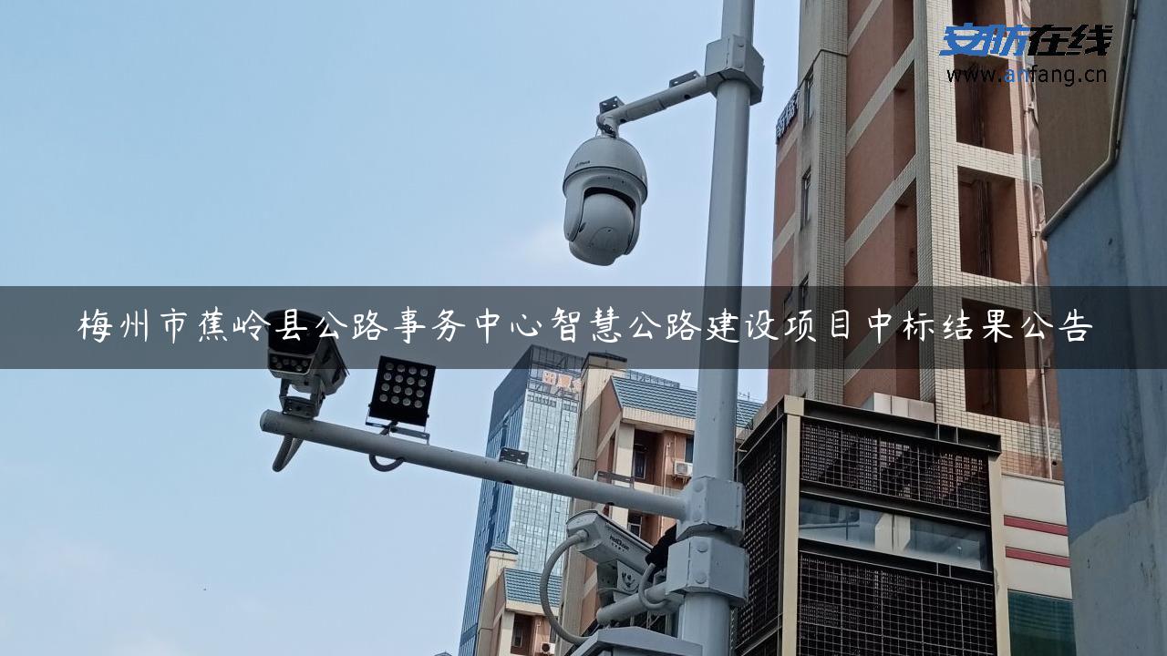 梅州市蕉岭县公路事务中心智慧公路建设项目中标结果公告