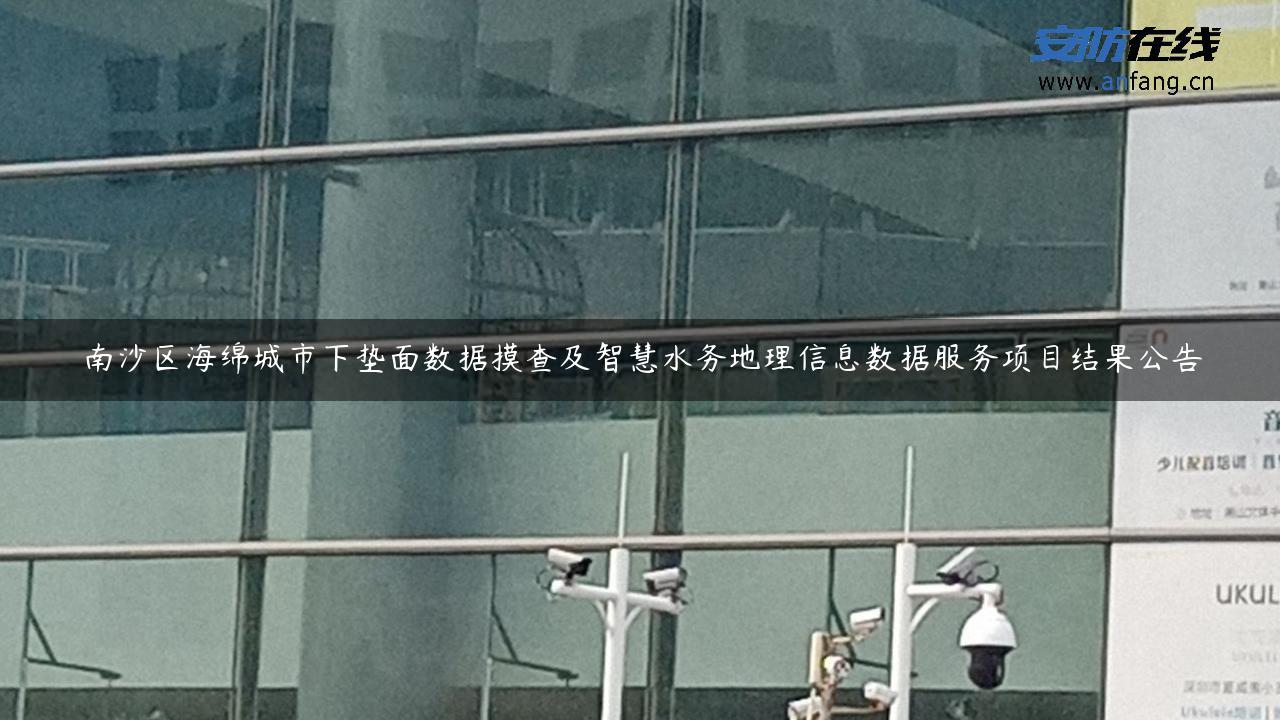 南沙区海绵城市下垫面数据摸查及智慧水务地理信息数据服务项目结果公告