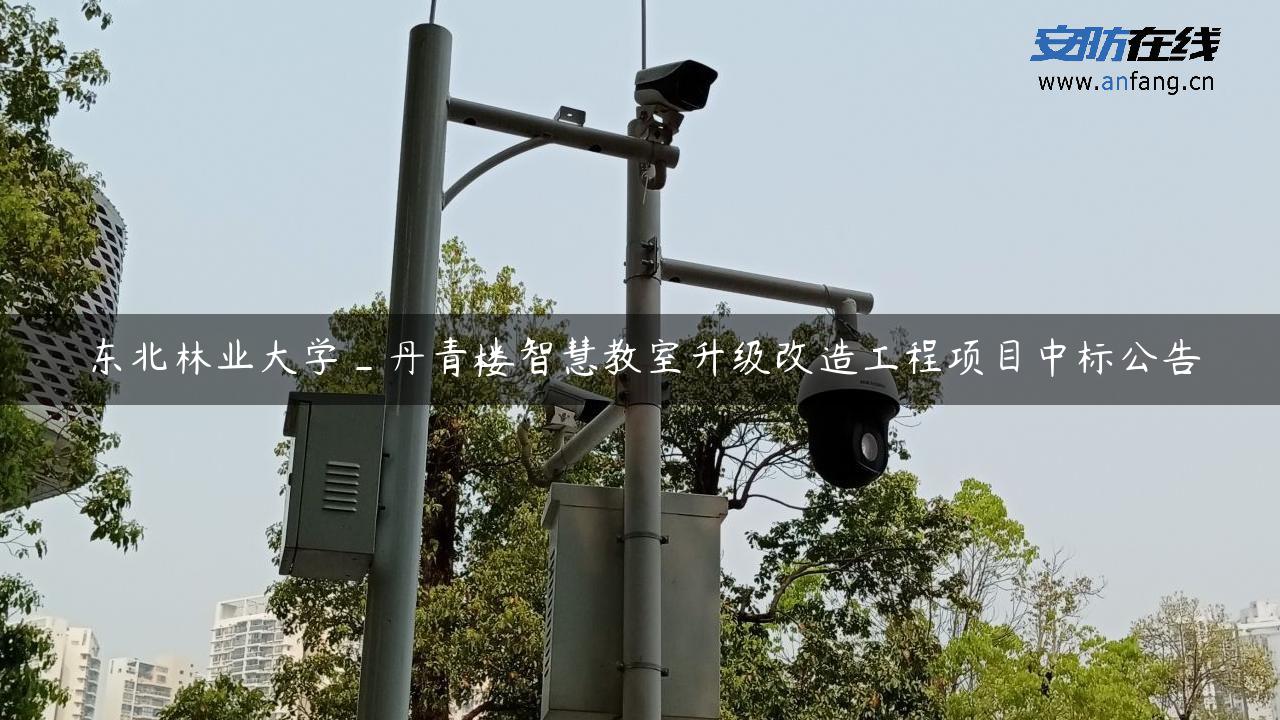 东北林业大学_丹青楼智慧教室升级改造工程项目中标公告