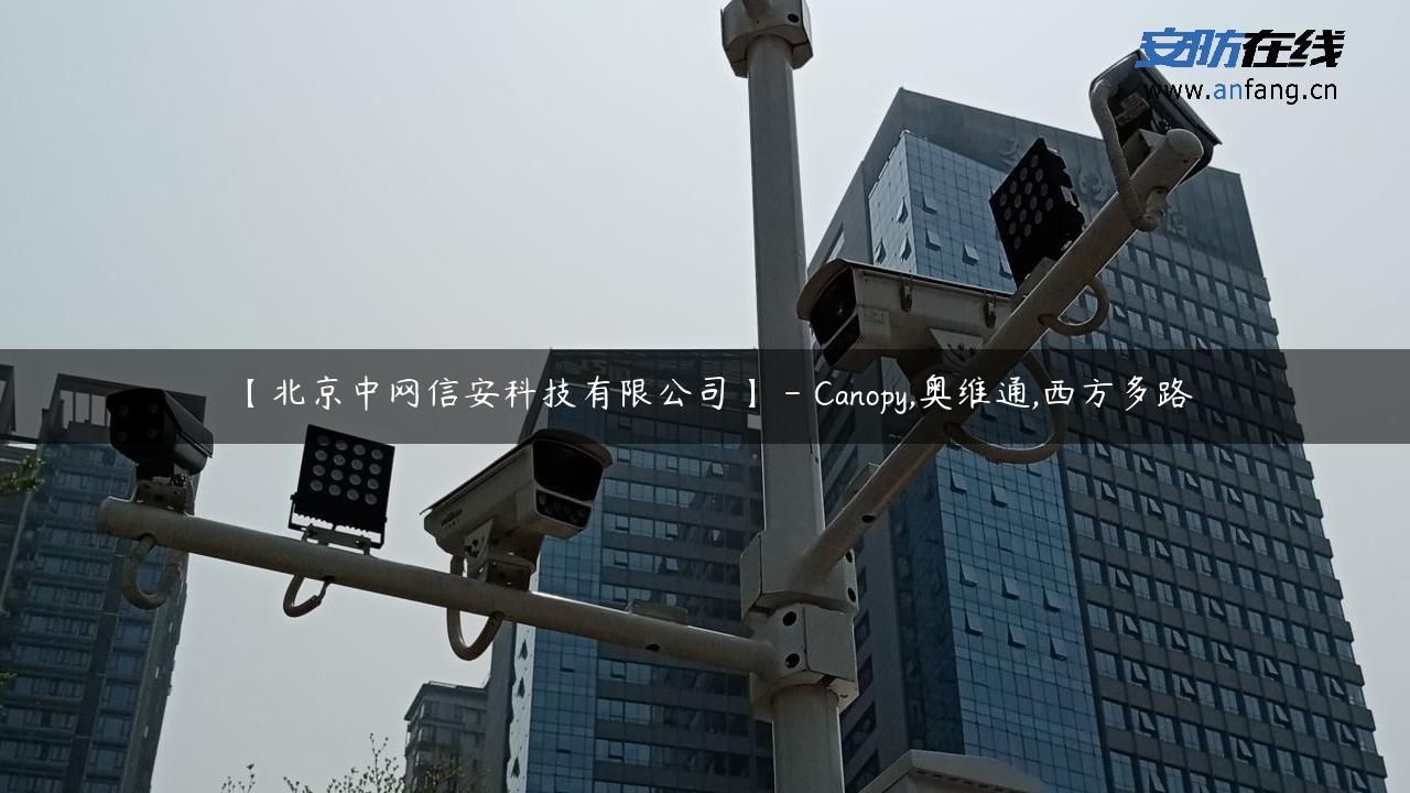 【北京中网信安科技有限公司】 – Canopy,奥维通,西方多路