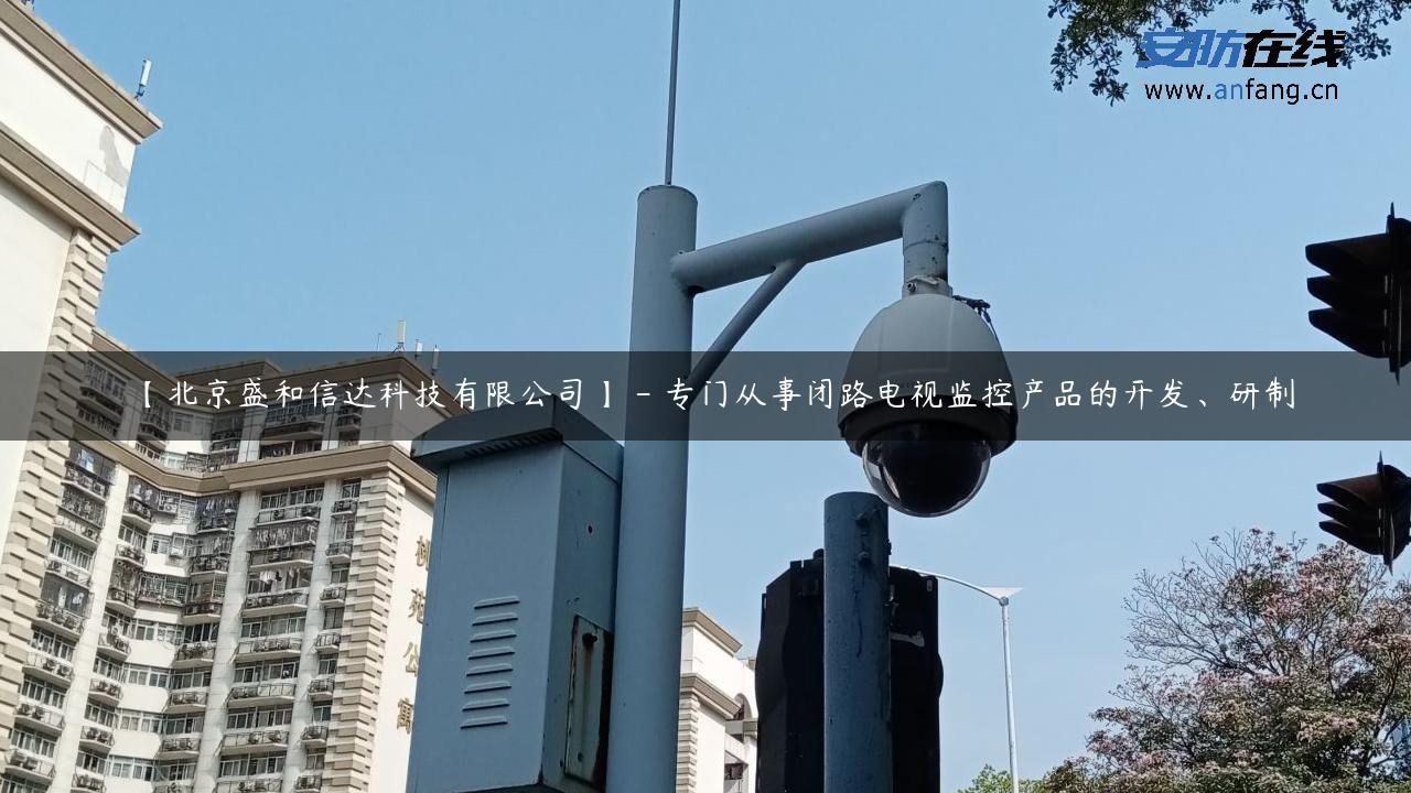 【北京盛和信达科技有限公司】 – 专门从事闭路电视监控产品的开发、研制