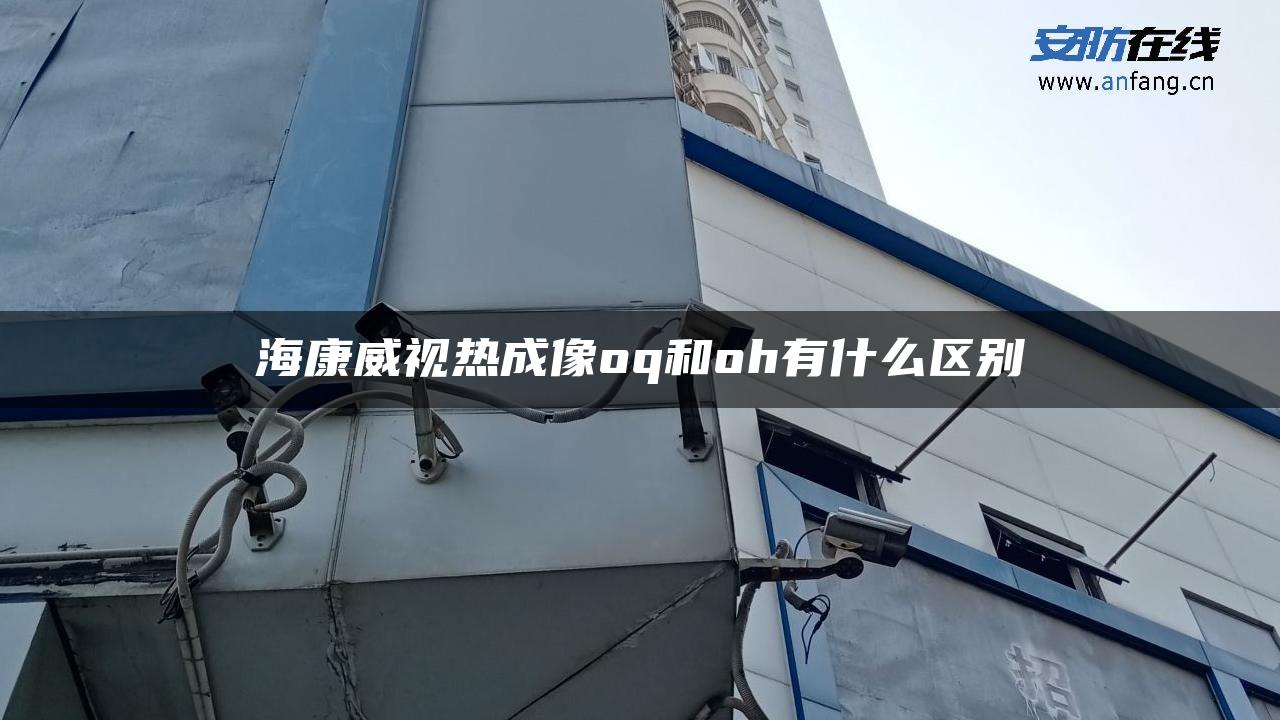 海康威视热成像oq和oh有什么区别