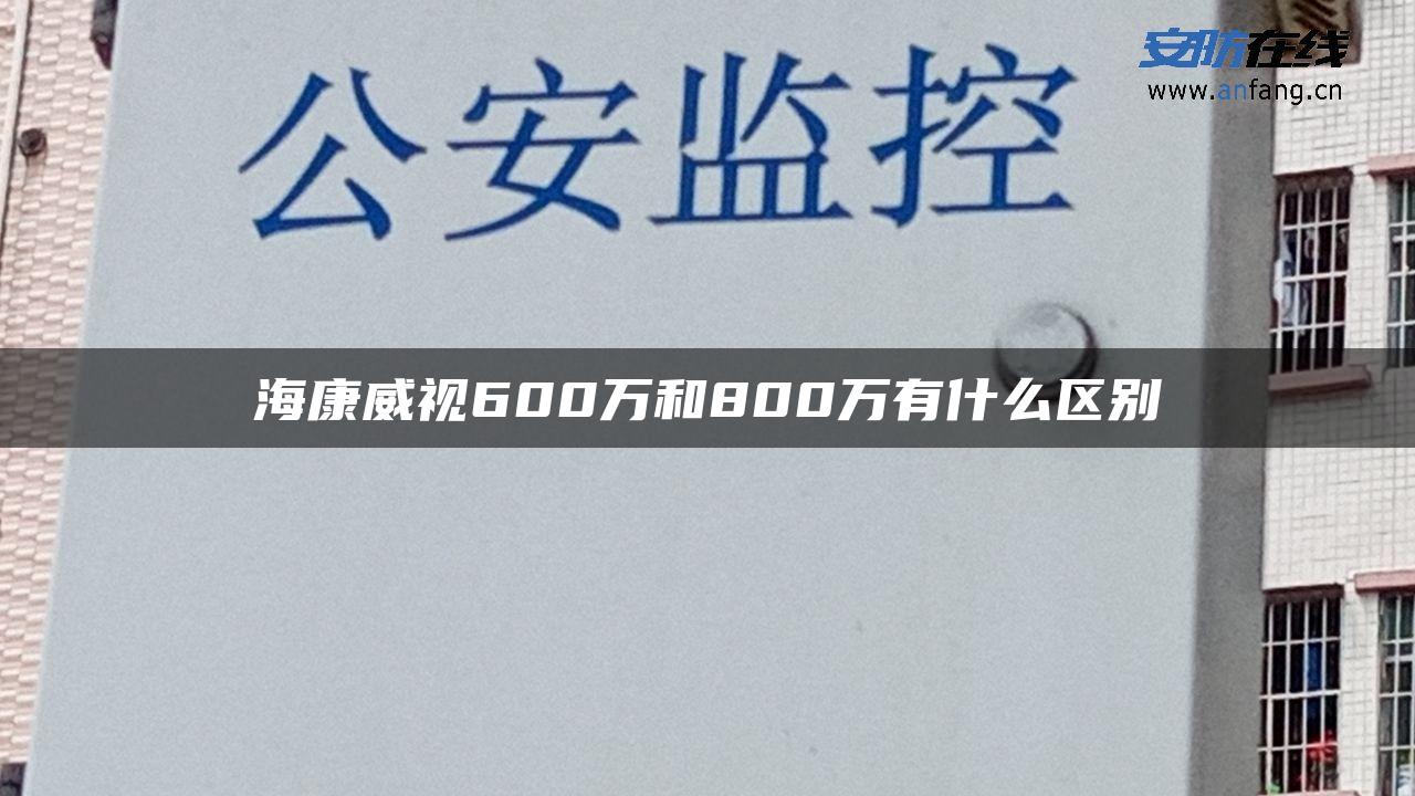 海康威视600万和800万有什么区别