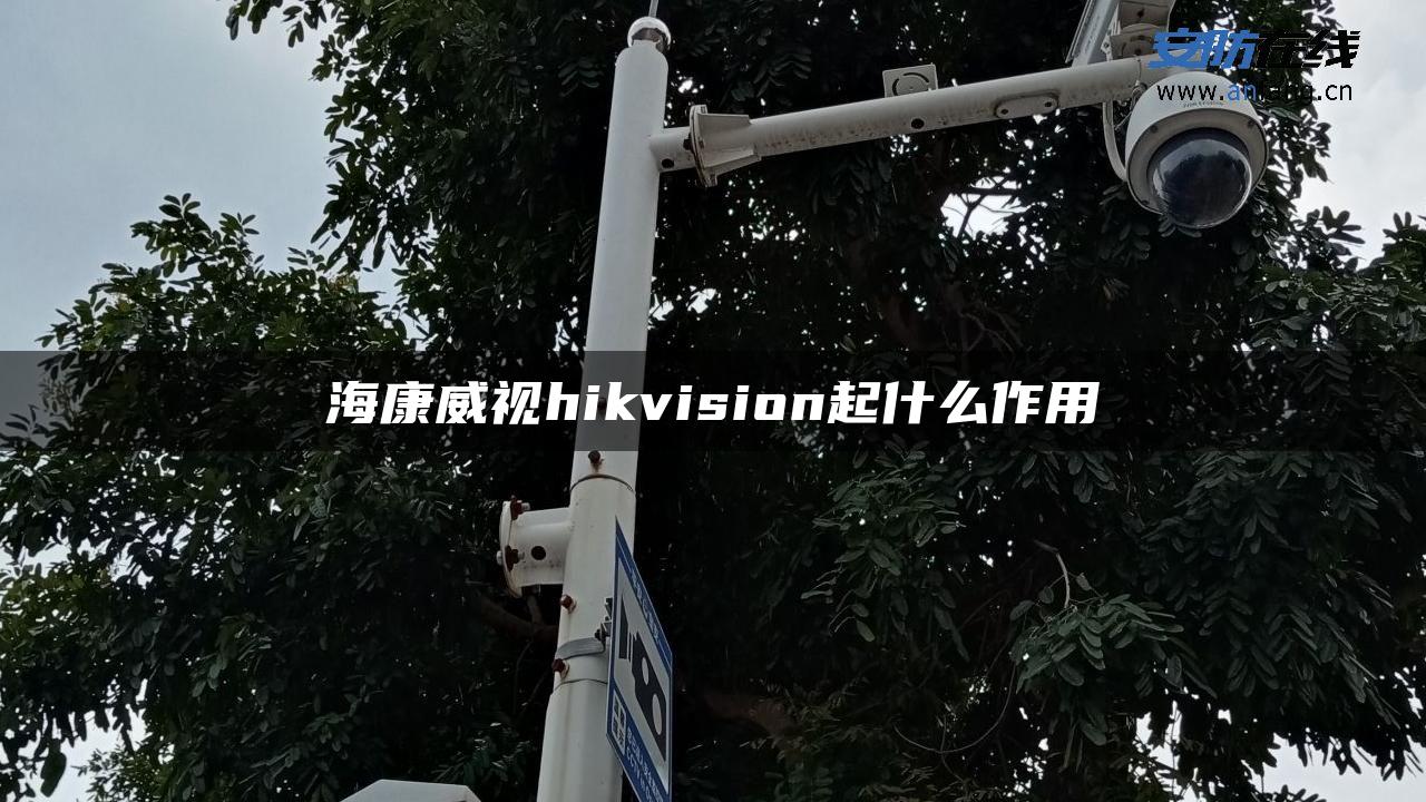 海康威视hikvision起什么作用