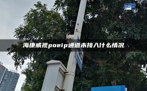 海康威视poeip通道未接入什么情况