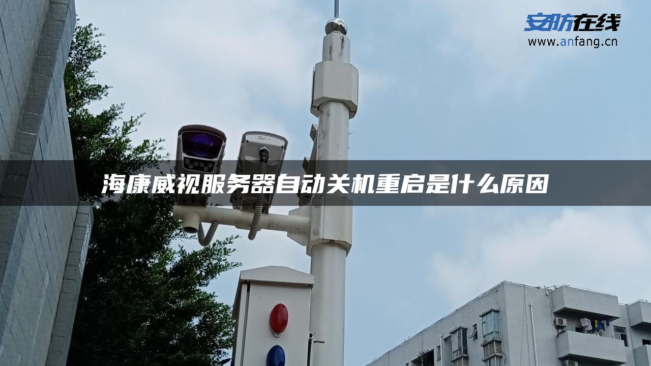 海康威视服务器自动关机重启是什么原因