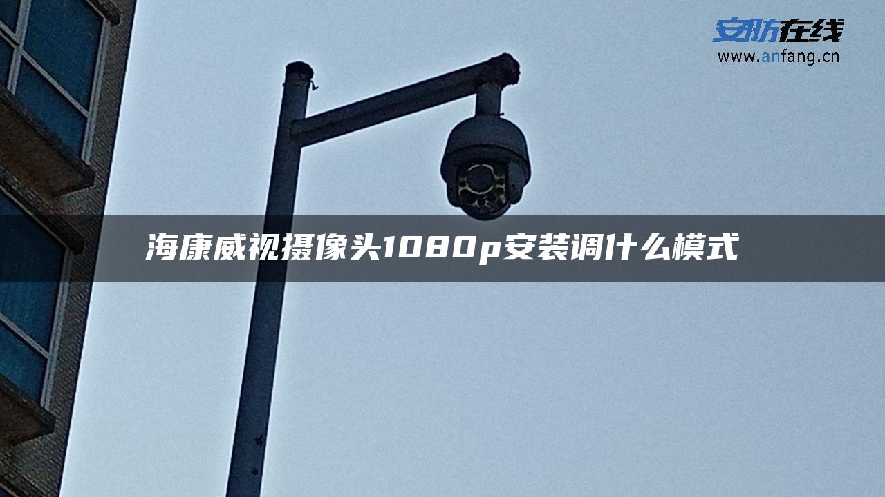 海康威视摄像头1080p安装调什么模式