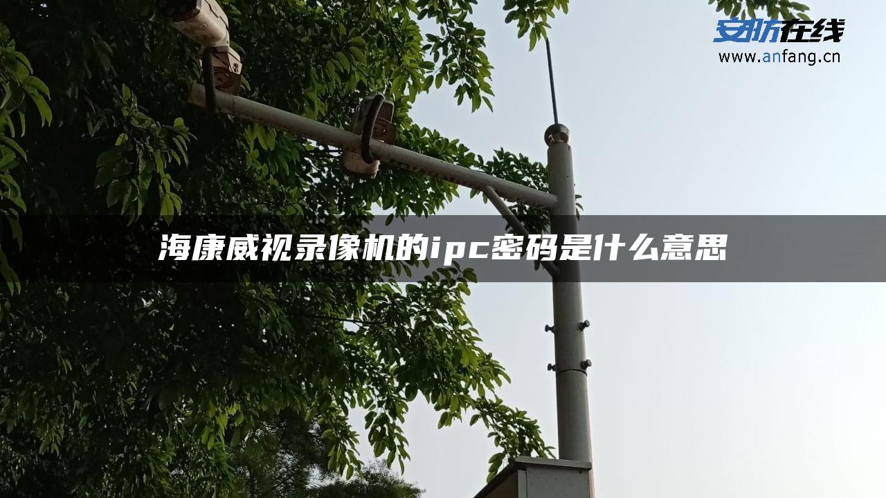 海康威视录像机的ipc密码是什么意思