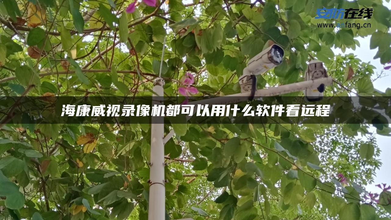 海康威视录像机都可以用什么软件看远程