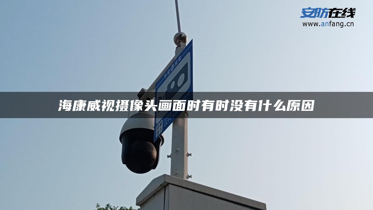 海康威视摄像头画面时有时没有什么原因