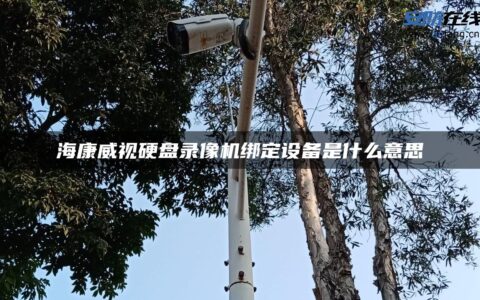 海康威视硬盘录像机绑定设备是什么意思