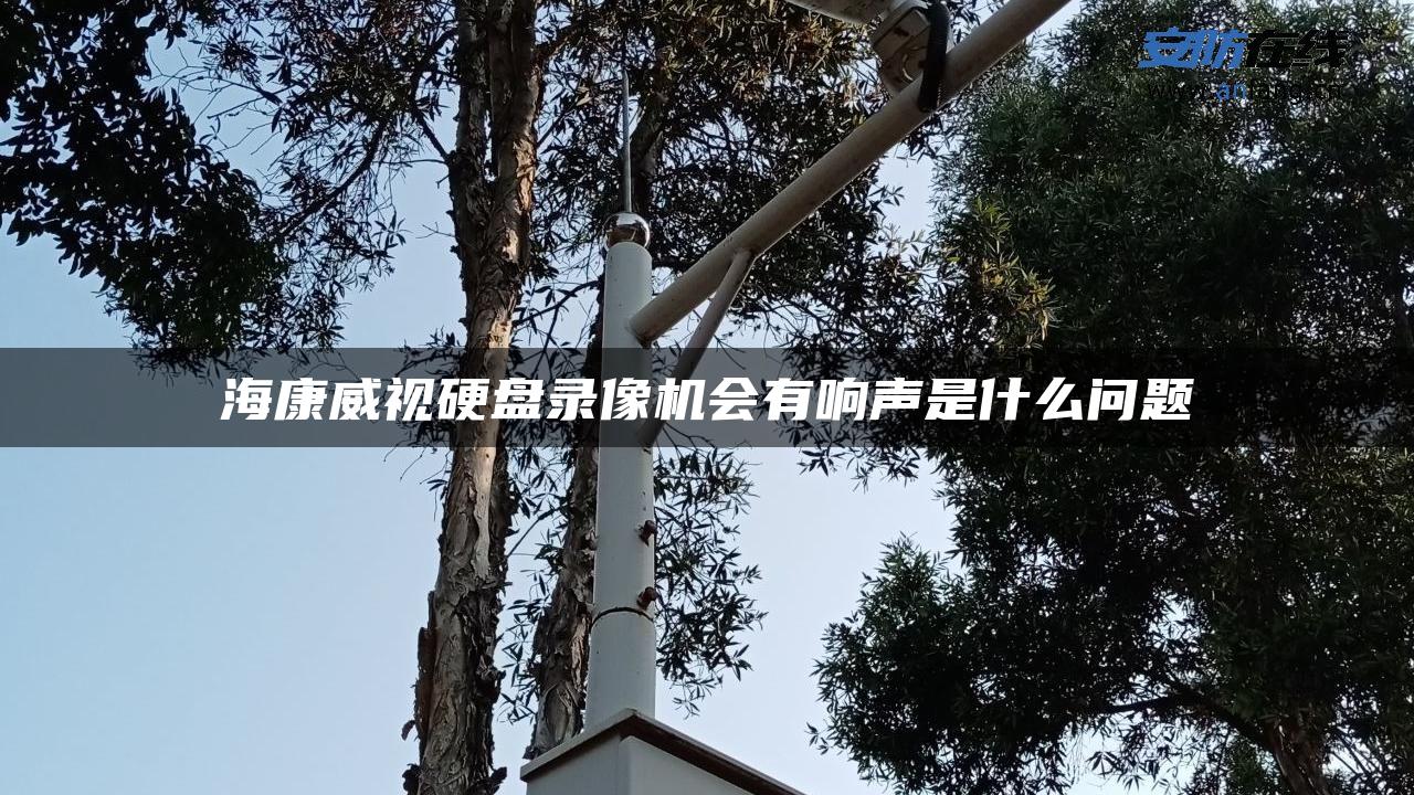 海康威视硬盘录像机会有响声是什么问题