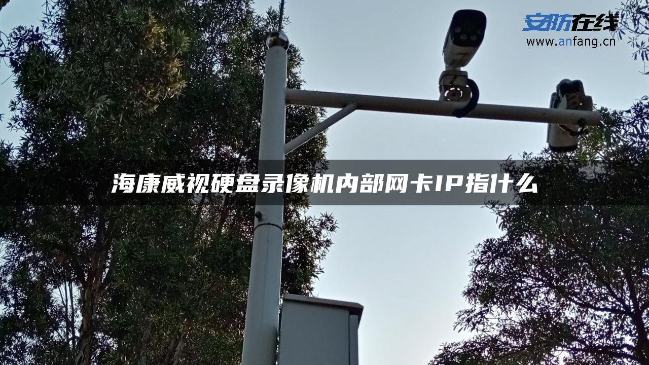 海康威视硬盘录像机内部网卡IP指什么