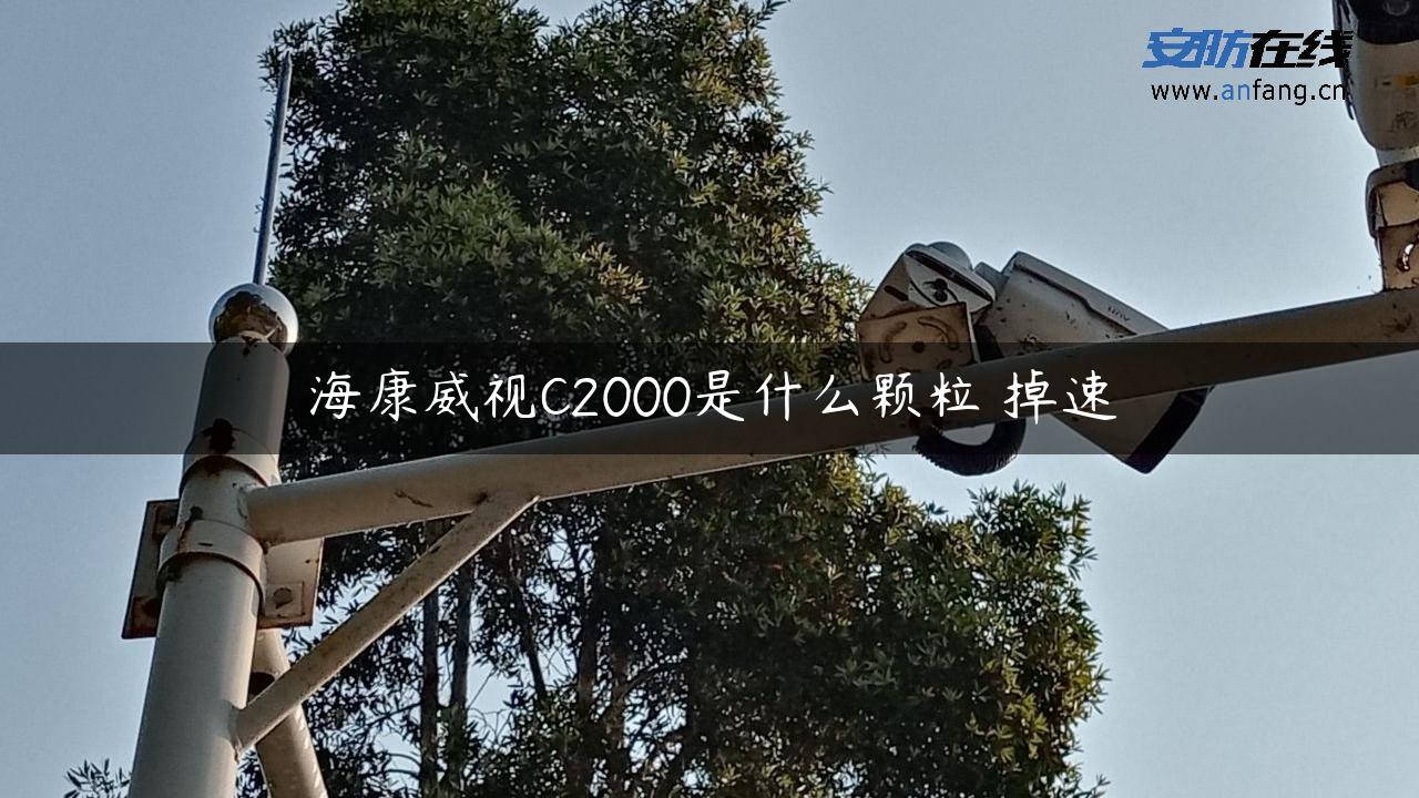 海康威视C2000是什么颗粒 掉速