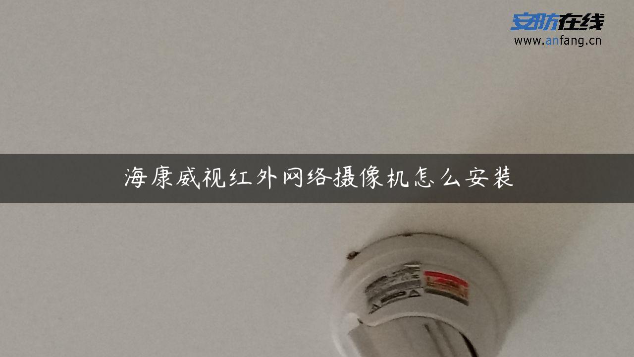 海康威视红外网络摄像机怎么安装