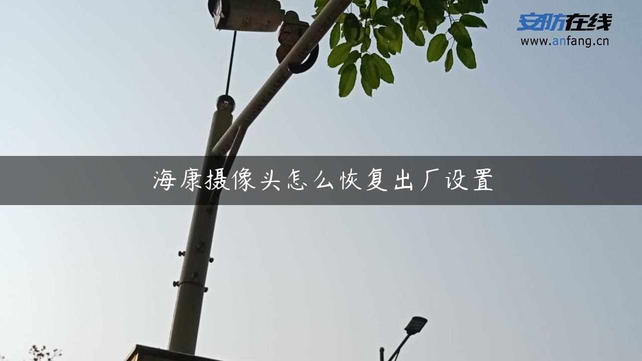 海康摄像头怎么恢复出厂设置