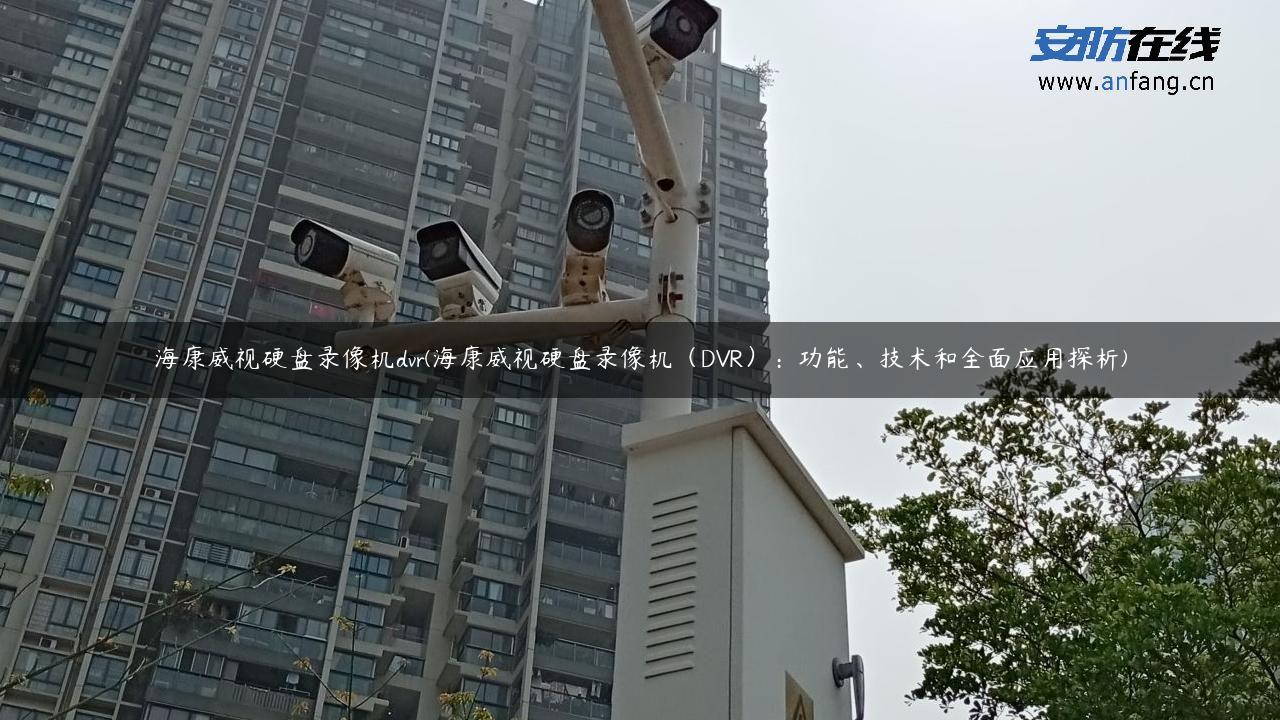 海康威视硬盘录像机dvr(海康威视硬盘录像机（DVR）：功能、技术和全面应用探析)