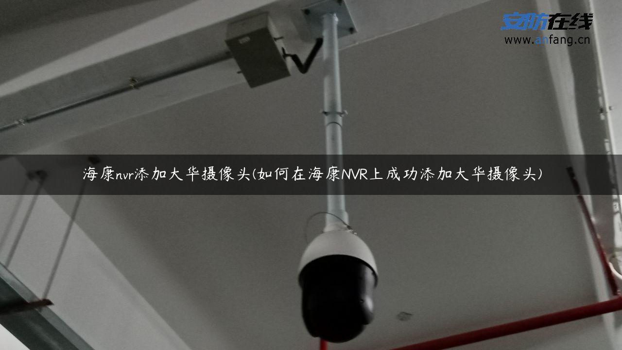 海康nvr添加大华摄像头(如何在海康NVR上成功添加大华摄像头)