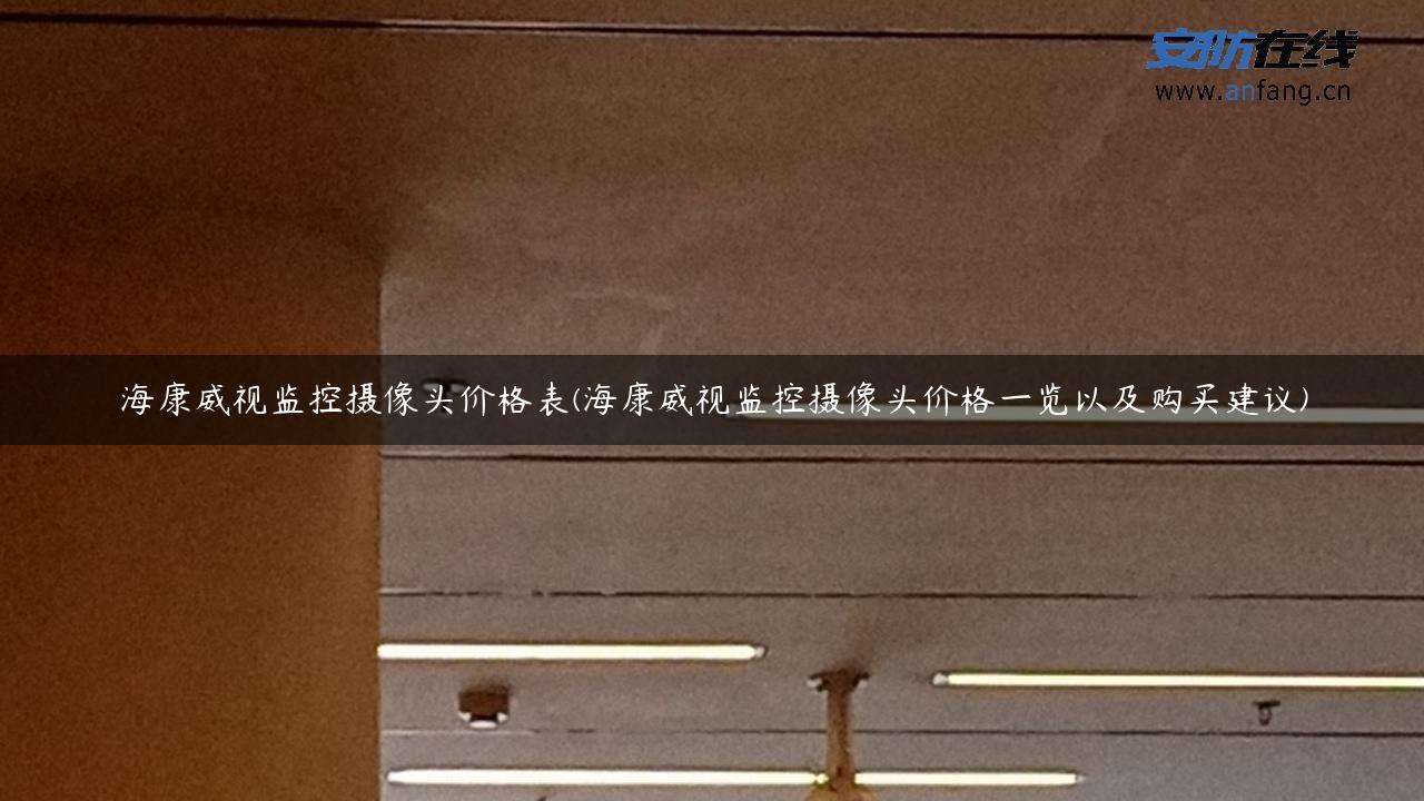 海康威视监控摄像头价格表(海康威视监控摄像头价格一览以及购买建议)