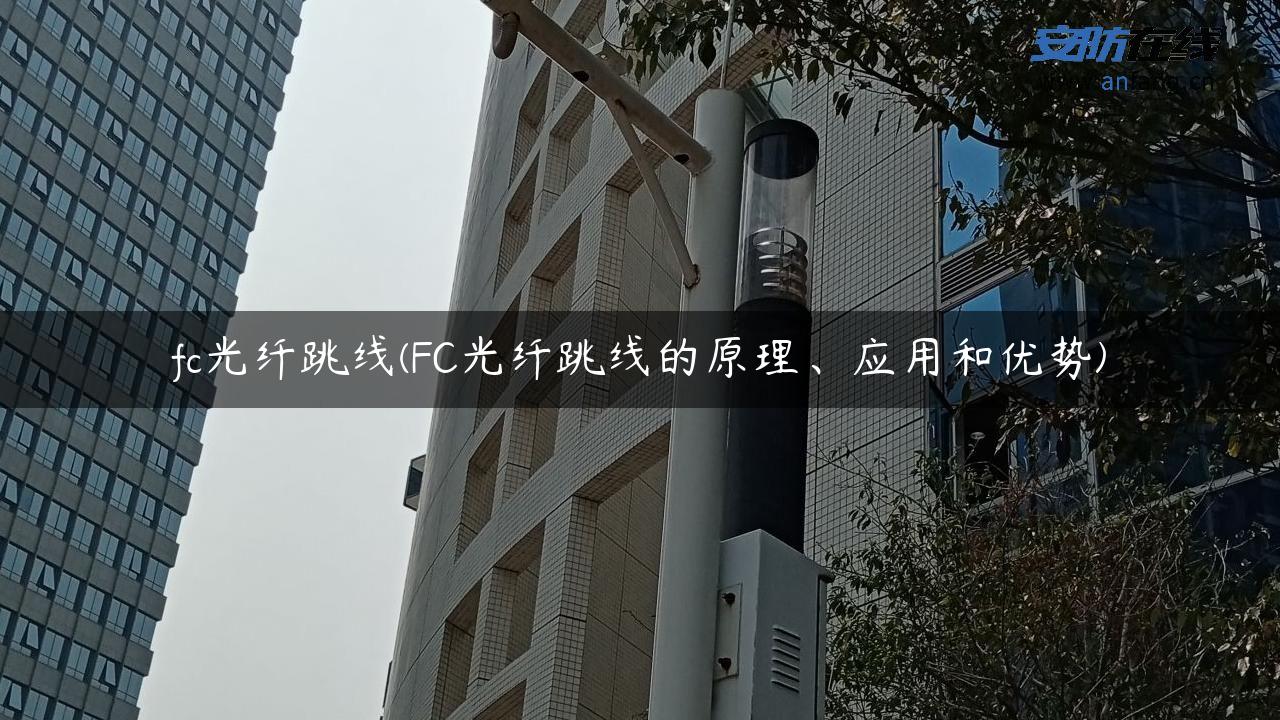 fc光纤跳线(FC光纤跳线的原理、应用和优势)