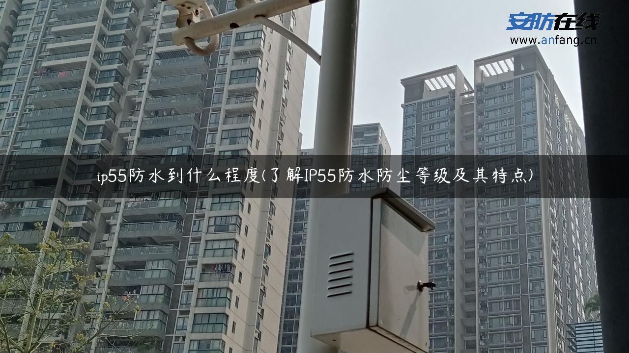 ip55防水到什么程度(了解IP55防水防尘等级及其特点)