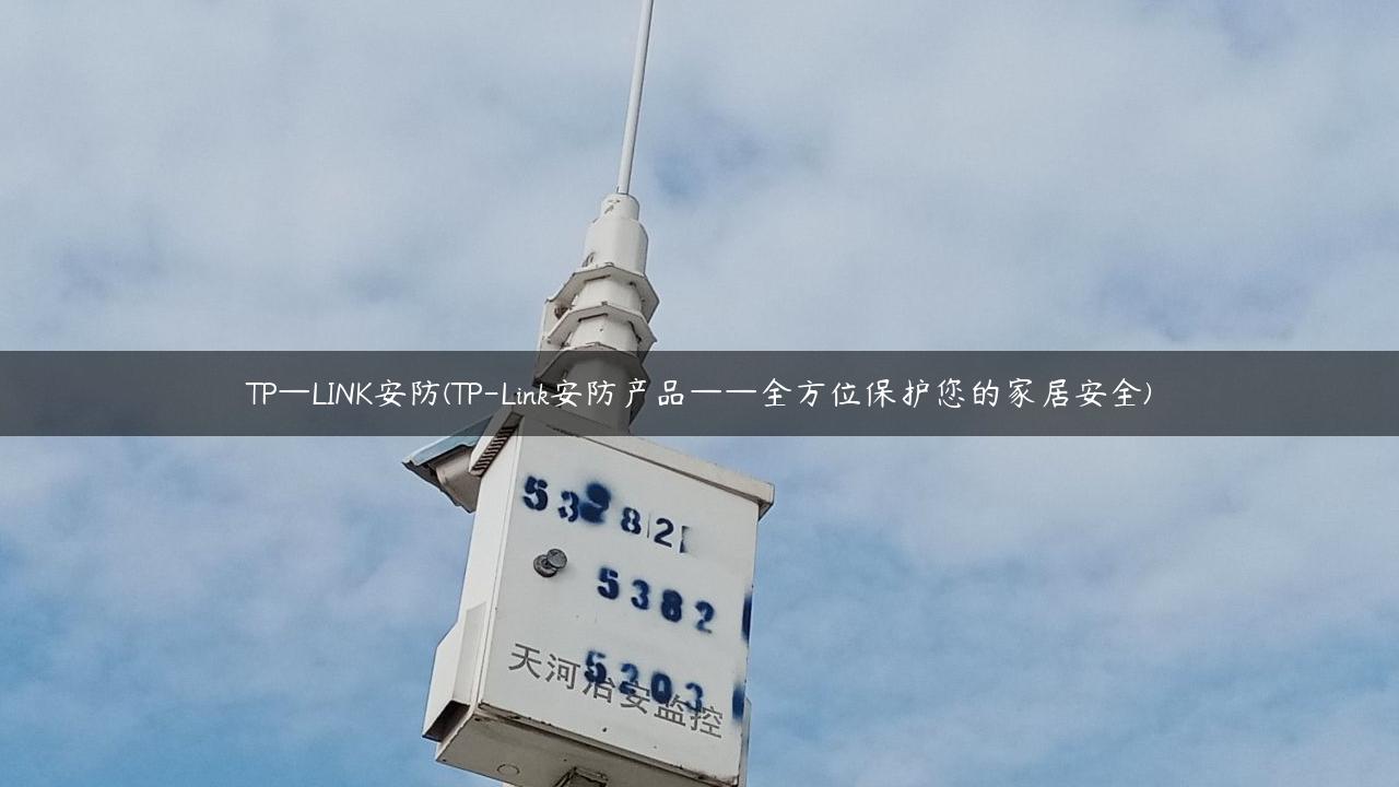 TP—LINK安防(TP-Link安防产品——全方位保护您的家居安全)