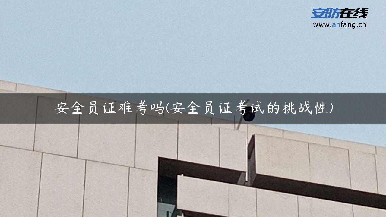 安全员证难考吗(安全员证考试的挑战性)