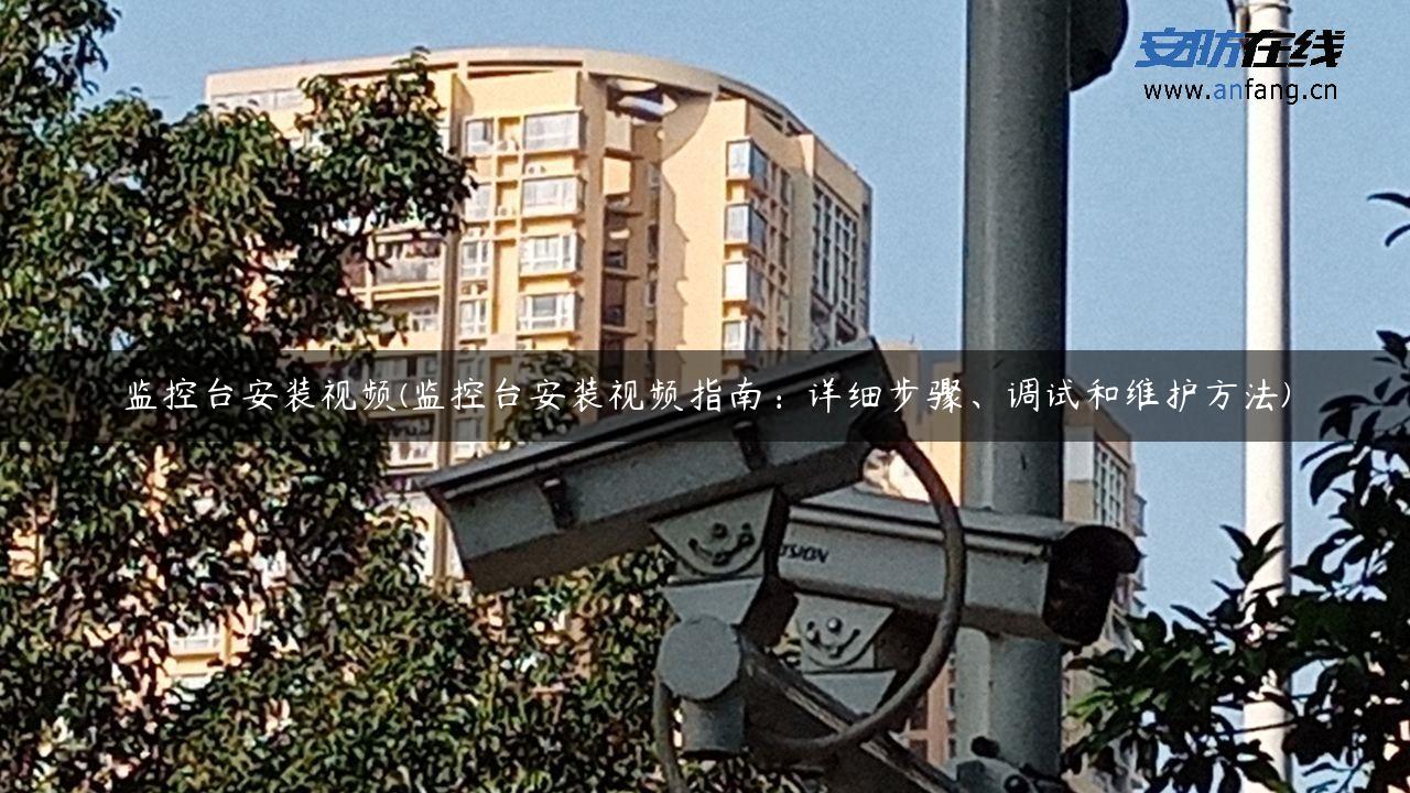 监控台安装视频(监控台安装视频指南：详细步骤、调试和维护方法)