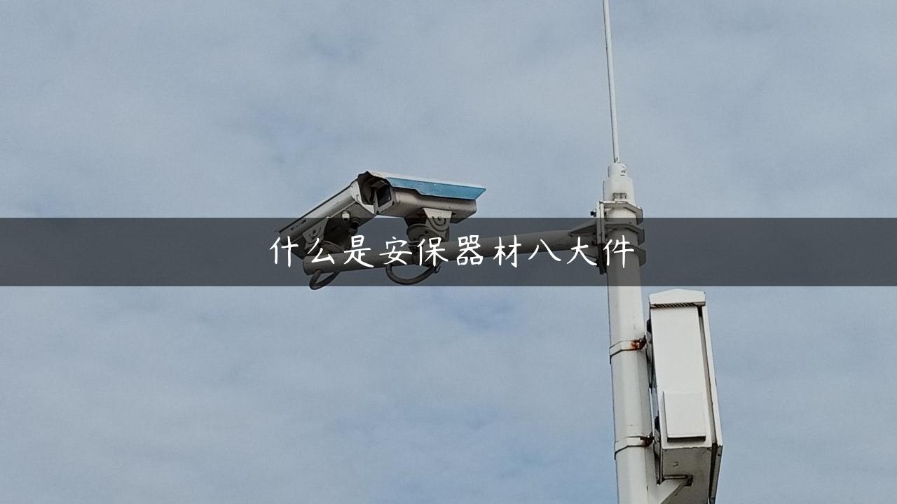 什么是安保器材八大件