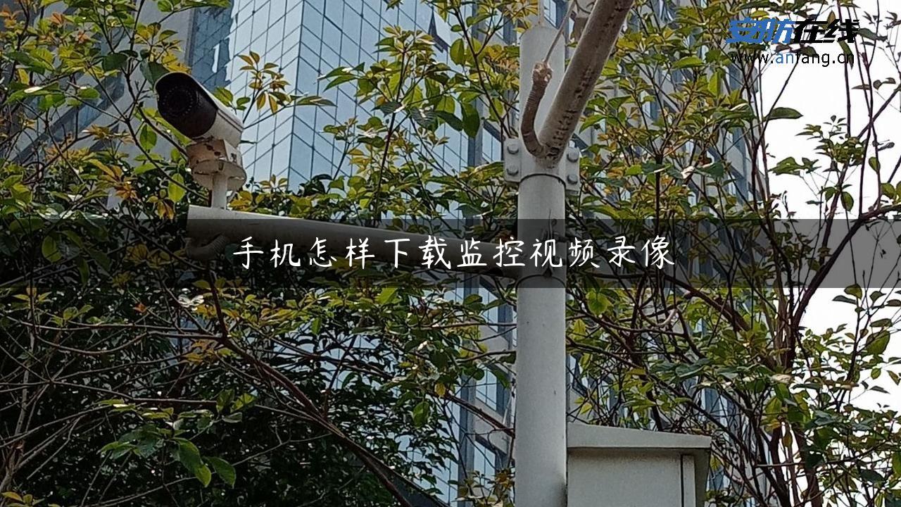 手机怎样下载监控视频录像