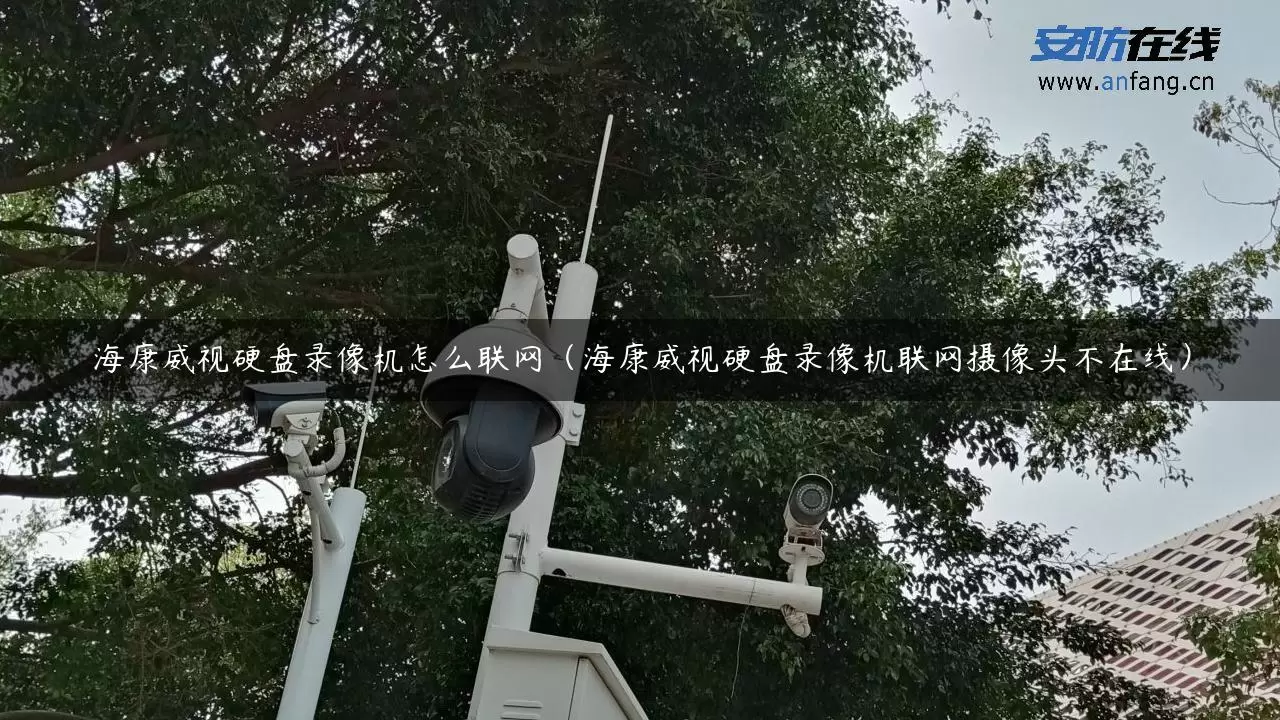 海康威视硬盘录像机怎么联网（海康威视硬盘录像机联网摄像头不在线）