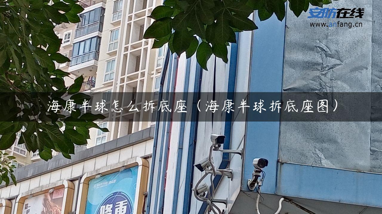 海康半球怎么拆底座（海康半球拆底座图）