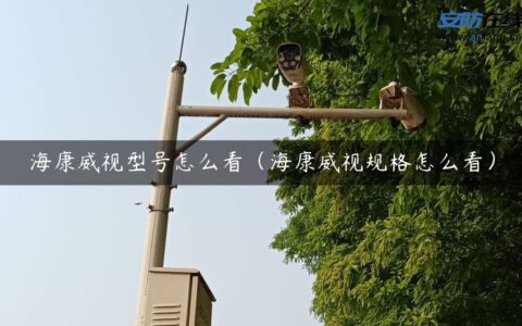 海康威视型号怎么看（海康威视规格怎么看）