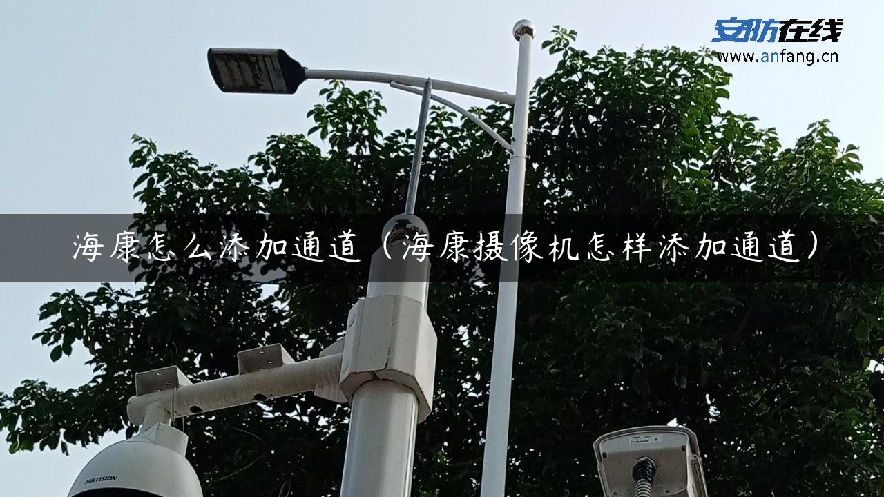 海康怎么添加通道（海康摄像机怎样添加通道）